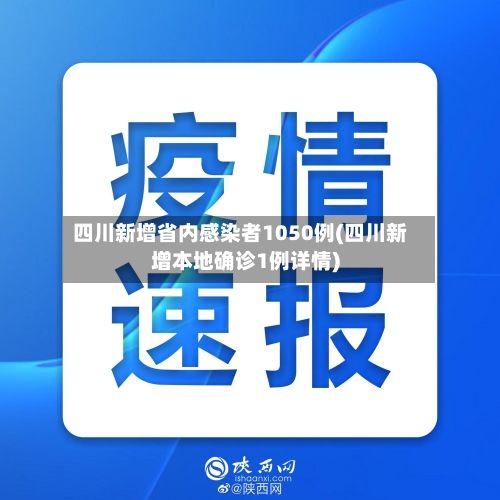 四川新增省内感染者1050例(四川新增本地确诊1例详情)-第2张图片