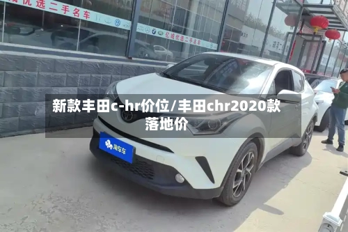 新款丰田c-hr价位/丰田chr2020款落地价
