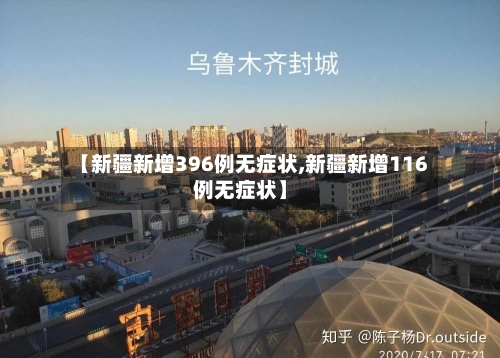 【新疆新增396例无症状,新疆新增116例无症状】-第3张图片