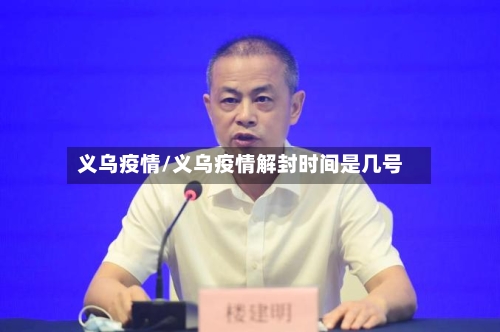 义乌疫情/义乌疫情解封时间是几号