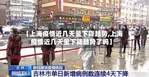【上海疫情近几天呈下降趋势,上海疫情近几天呈下降趋势了吗】