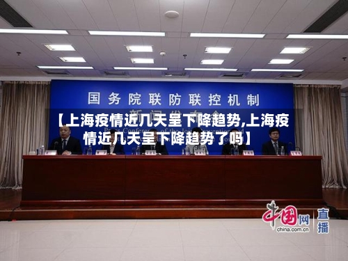 【上海疫情近几天呈下降趋势,上海疫情近几天呈下降趋势了吗】-第3张图片