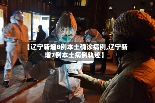 【辽宁新增8例本土确诊病例,辽宁新增7例本土病例轨迹】-第2张图片
