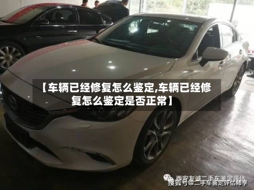 【车辆已经修复怎么鉴定,车辆已经修复怎么鉴定是否正常】