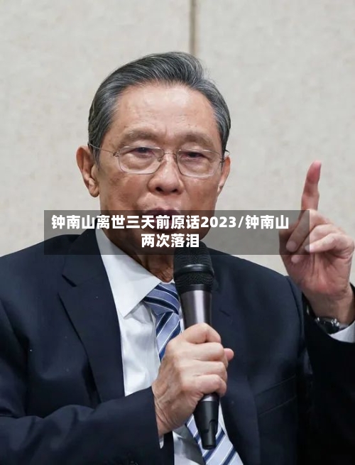 钟南山离世三天前原话2023/钟南山两次落泪
