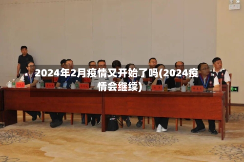 2024年2月疫情又开始了吗(2024疫情会继续)-第2张图片