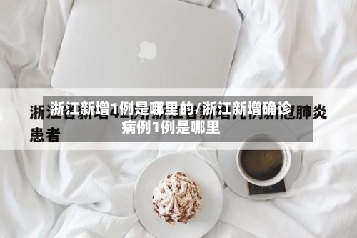 浙江新增1例是哪里的/浙江新增确诊病例1例是哪里-第3张图片