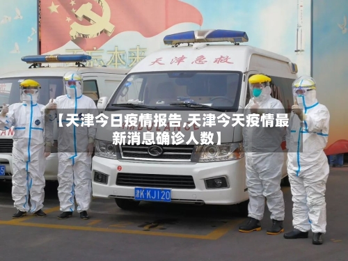 【天津今日疫情报告,天津今天疫情最新消息确诊人数】