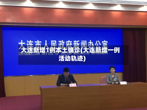 大连新增1例本土确诊(大连新增一例活动轨迹)-第3张图片