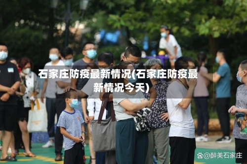 石家庄防疫最新情况(石家庄防疫最新情况今天)