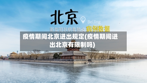 疫情期间北京进出规定(疫情期间进出北京有限制吗)