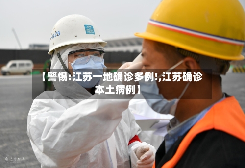 【警惕:江苏一地确诊多例!,江苏确诊本土病例】