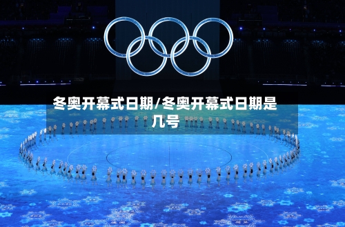 冬奥开幕式日期/冬奥开幕式日期是几号-第2张图片