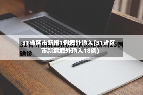 31省区市新增1例境外输入(31省区市新增境外输入18例)-第2张图片