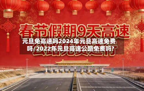 元旦免高速吗2024年元旦高速免费吗/2022年元旦高速公路免费吗?