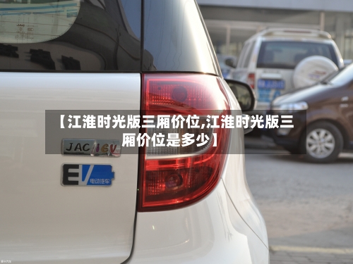 【江淮时光版三厢价位,江淮时光版三厢价位是多少】
