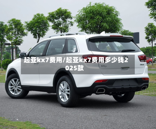 起亚kx7费用/起亚kx7费用多少钱2025款