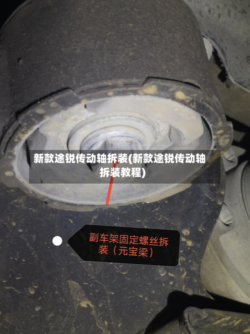 新款途锐传动轴拆装(新款途锐传动轴拆装教程)