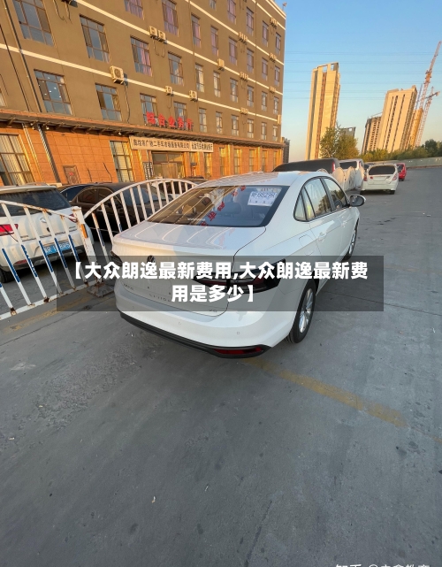 【大众朗逸最新费用,大众朗逸最新费用是多少】