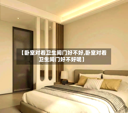 【卧室对着卫生间门好不好,卧室对着卫生间门好不好呢】-第3张图片