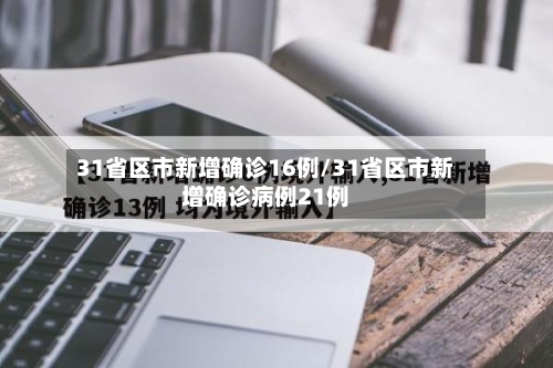 31省区市新增确诊16例/31省区市新增确诊病例21例-第2张图片