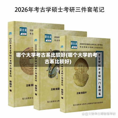 哪个大学考古系比较好(哪个大学的考古系比较好)-第2张图片