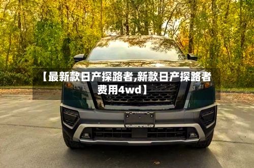 【最新款日产探路者,新款日产探路者费用4wd】-第2张图片