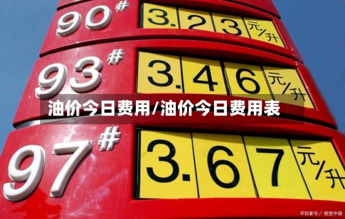 油价今日费用/油价今日费用表