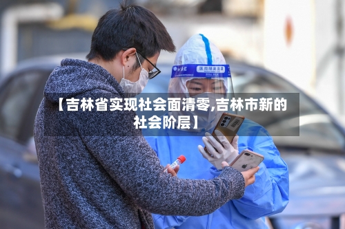 【吉林省实现社会面清零,吉林市新的社会阶层】