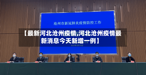 【最新河北沧州疫情,河北沧州疫情最新消息今天新增一例】-第3张图片