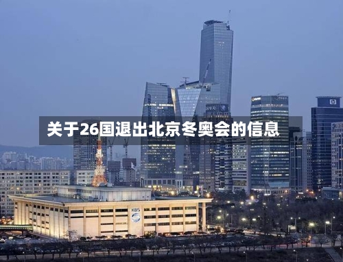 关于26国退出北京冬奥会的信息-第3张图片
