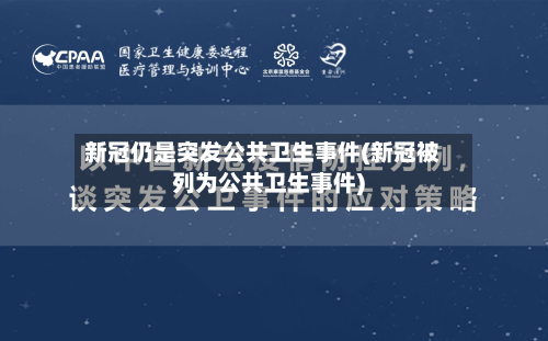 新冠仍是突发公共卫生事件(新冠被列为公共卫生事件)