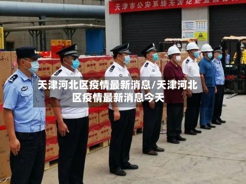 天津河北区疫情最新消息/天津河北区疫情最新消息今天-第3张图片