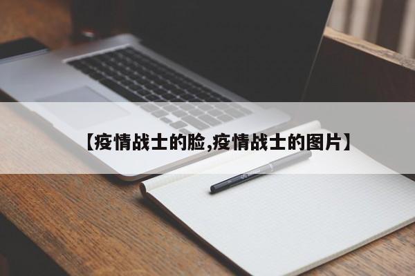 【疫情战士的脸,疫情战士的图片】
