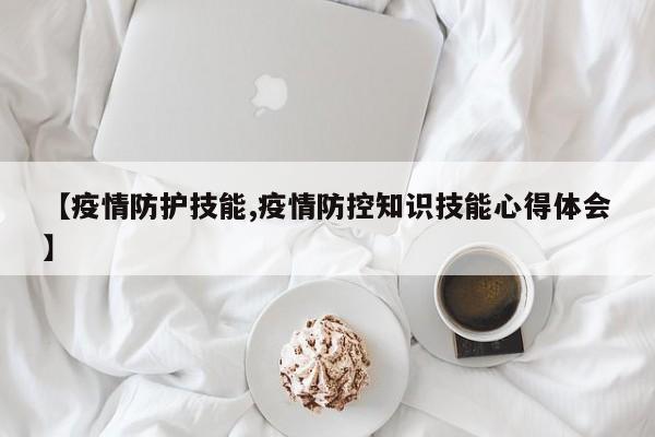 【疫情防护技能,疫情防控知识技能心得体会】