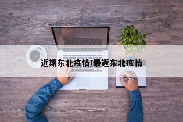 近期东北疫情/最近东北疫情