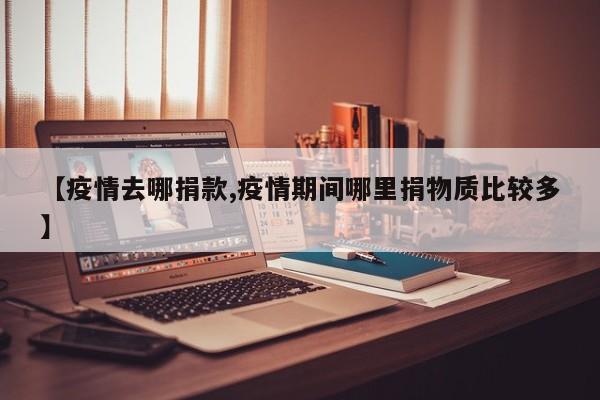 【疫情去哪捐款,疫情期间哪里捐物质比较多】