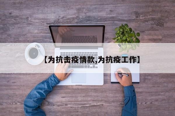 【为抗击疫情款,为抗疫工作】