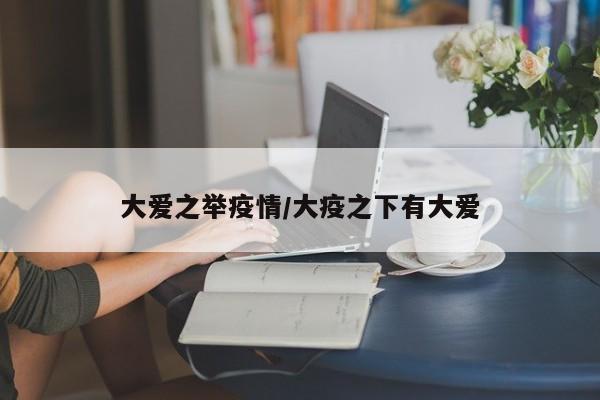 大爱之举疫情/大疫之下有大爱