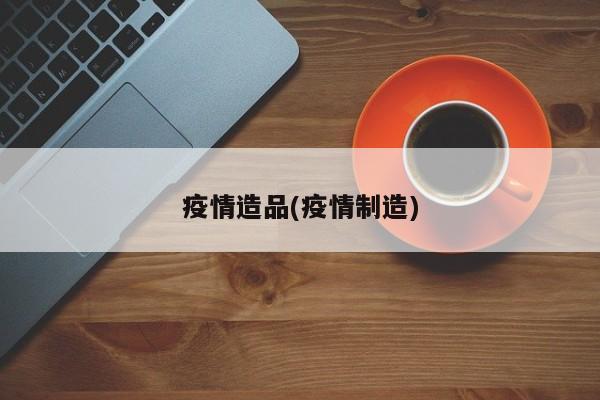 疫情造品(疫情制造)