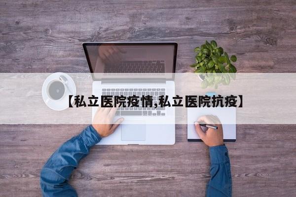 【私立医院疫情,私立医院抗疫】