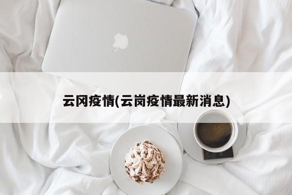云冈疫情(云岗疫情最新消息)
