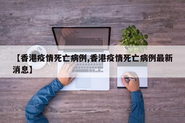【香港疫情死亡病例,香港疫情死亡病例最新消息】