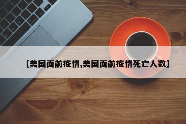 【美国面前疫情,美国面前疫情死亡人数】