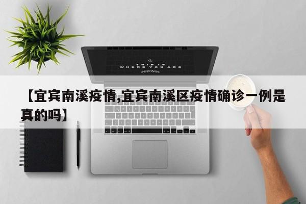 【宜宾南溪疫情,宜宾南溪区疫情确诊一例是真的吗】