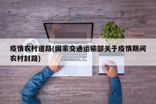 疫情农村道路(国家交通运输部关于疫情期间农村封路)