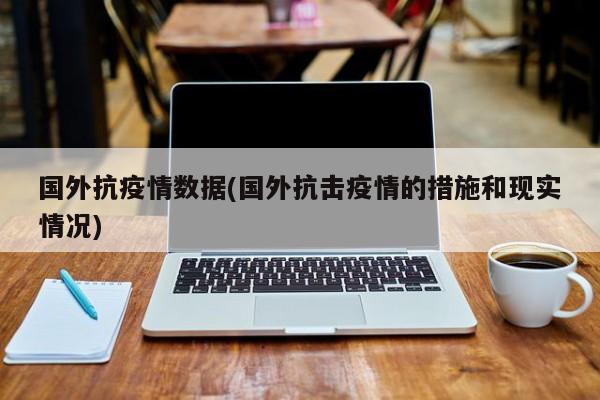 国外抗疫情数据(国外抗击疫情的措施和现实情况)