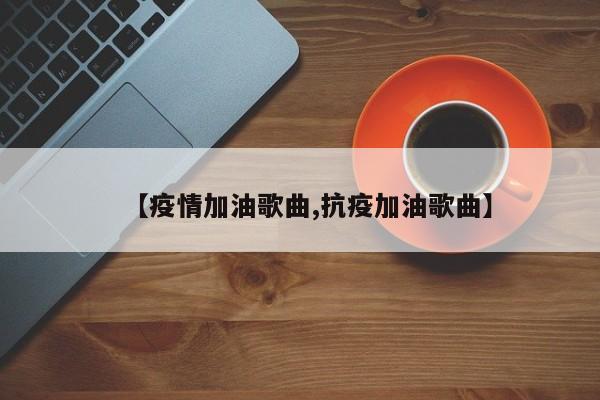 【疫情加油歌曲,抗疫加油歌曲】