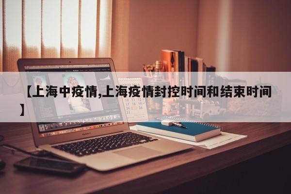 【上海中疫情,上海疫情封控时间和结束时间】