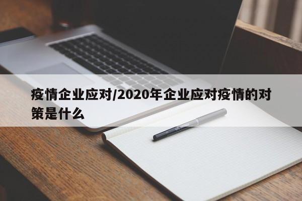 疫情企业应对/2020年企业应对疫情的对策是什么